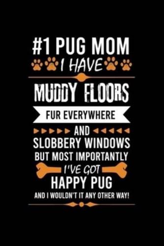 #1 Pug Mom I Have Muddy Floors Fur Everywhere and Slobbery Windows But Most Importantly I've Got Happy Pug and I Wouldn't It Any Other Way!