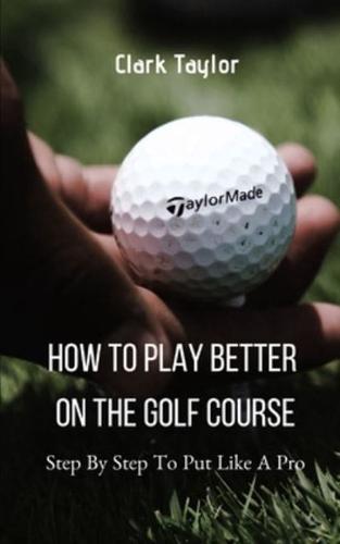 How To Play Better On The Golf Course