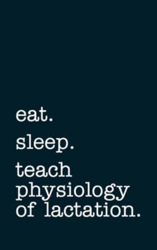 Eat. Sleep. Teach Physiology of Lactation. - Lined Notebook