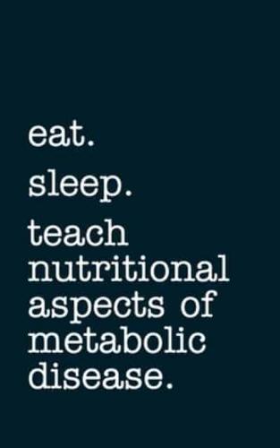 Eat. Sleep. Teach Nutritional Aspects of Metabolic Disease. - Lined Notebook