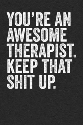 You're An Awesome Therapist Keep That Shit Up