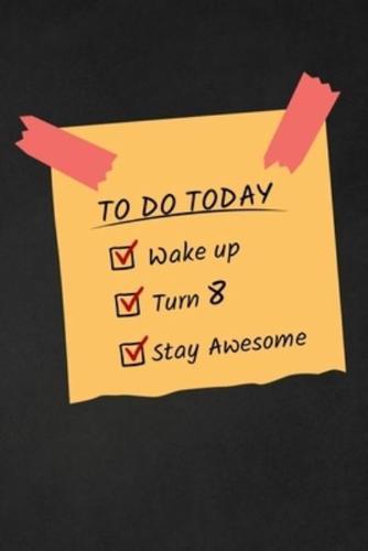 To Do Today Wake Up Turn 8 Stay Awesome
