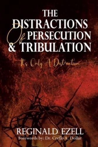 The Distractions of Persecution & Tribulation: It's Only a Distraction