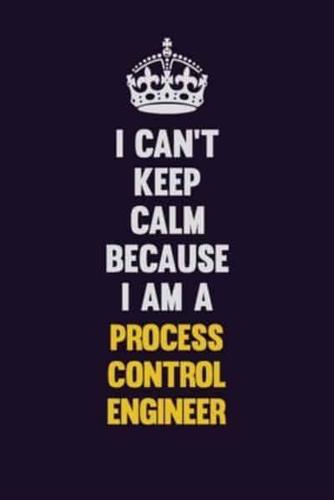 I Can't Keep Calm Because I Am A Process Control Engineer