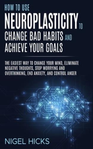 How To Use Neuroplasticity To Change Bad Habits And Achieve Your Goals