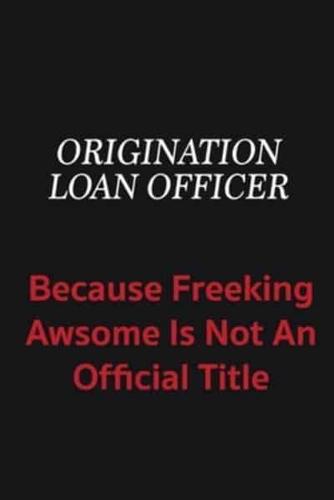 Origination Loan Officer Because Freeking Awsome Is Not an Official Title