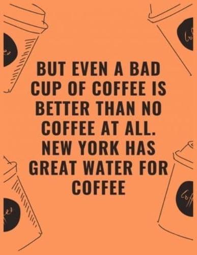 But Even a Bad Cup of Offee Is Better Than No Coffee at All New York Has Great Water for Coffee