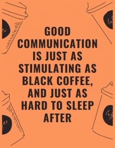 Good Communication Is Just as Stimulating as Black Coffee and Just as Hard to Sleep After