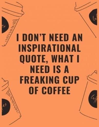 I Don't Need an Inspirational Quote What I Need Is a Freaking Cup of Coffee