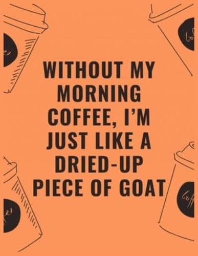 Without My Morning Coffee I'm Just Like a Dried Up Piece of Goat