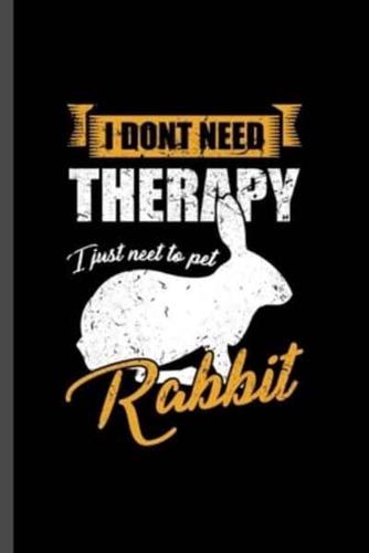 I Don't Need Theraphy I Just Need to Pet Rabbit