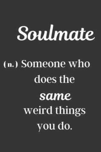 Soulmate (N.) Someone Who Does The Same Weird Things You Do