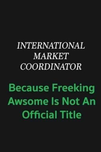 International Market Coordinator Because Freeking Awsome Is Not an Offical Title