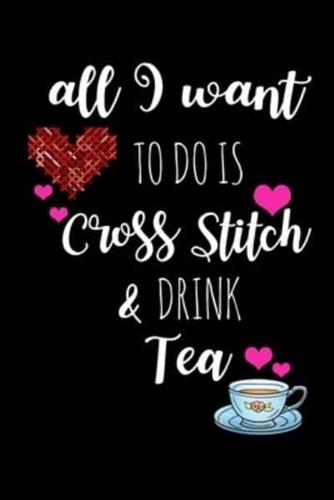 All I Want To Is Cross Stitch & Drink Tea