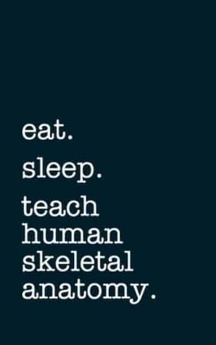 Eat. Sleep. Teach Human Skeletal Anatomy. - Lined Notebook