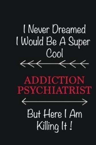 I Never Dreamed I Would Be a Super Cool Addiction Psychiatrist But Here I Am Killing It