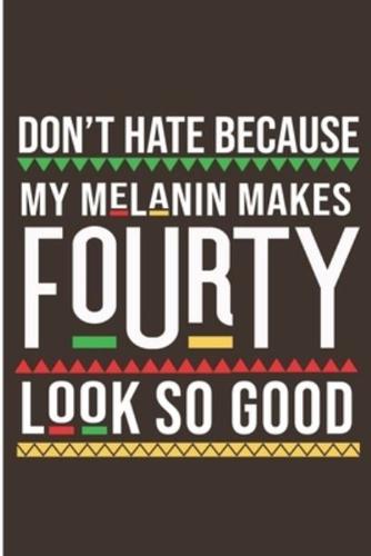 Don't Hate Because My Melanin Makes Fourty Look So Good