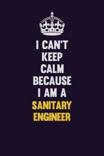 I Can't Keep Calm Because I Am A Sanitary Engineer