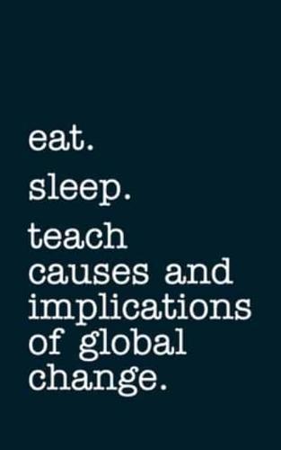 Eat. Sleep. Teach Causes and Implications of Global Change. - Lined Notebook