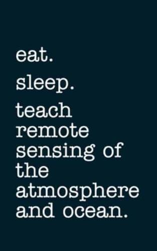 Eat. Sleep. Teach Remote Sensing of the Atmosphere and Ocean. - Lined Notebook