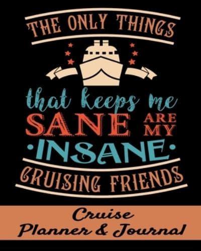 The Only Things That Keeps Me Sane Are My Insane Cruising Friends Cruise Planner & Journal