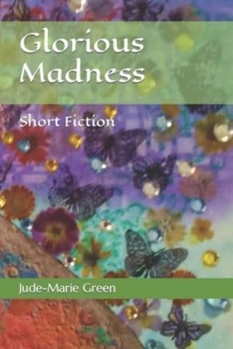 Glorious Madness: Short Fiction