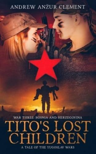 Tito's Lost Children. A Tale of the Yugoslav Wars. War Three: Bosnia and Herzegovina