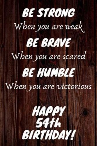 Be Strong Be Brave Be Humble Happy 54th Birthday