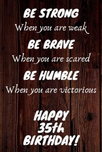 Be Strong Be Brave Be Humble Happy 35th Birthday