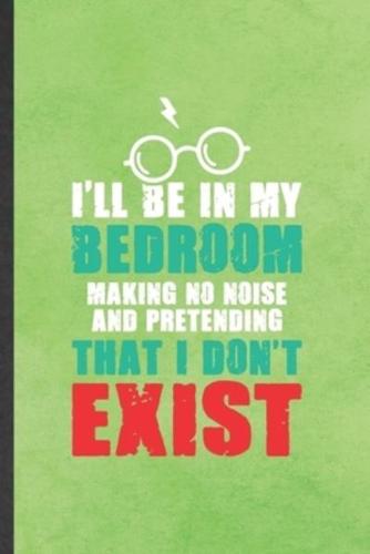 I'll Be in My Bedroom Making No Noise and Pretending That I Don't Exist