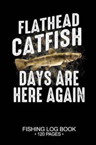 Flathead Catfish Days Are Here Again Fishing Log Book 120 Pages