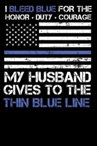 I Bleed Blue for the Honor, Duty, Courage My Husband Gives to the Thin Blue Line.