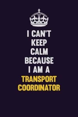 I Can't Keep Calm Because I Am A Transport Coordinator