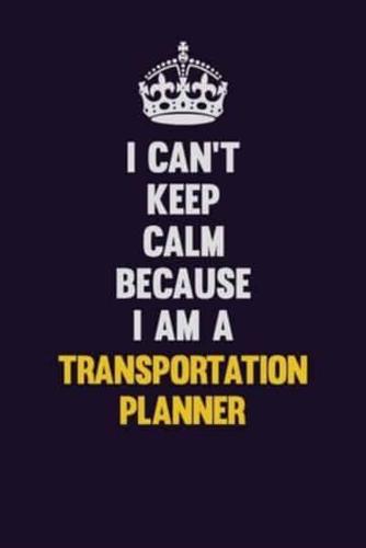 I Can't Keep Calm Because I Am A Transportation Planner