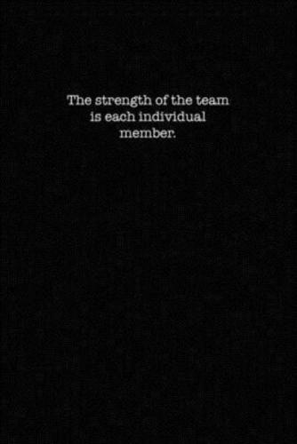 The Strength of the Team Is Each Individual Member.