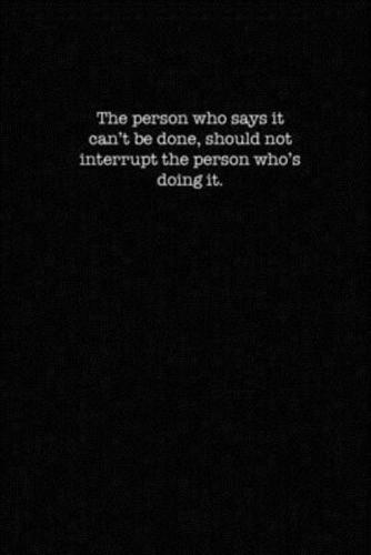 The Person Who Says It Can't Be Done Should Not Interrupt the Person Whose Doing It.