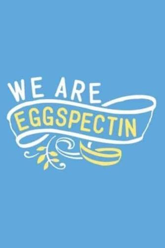 We Are Eggspectin