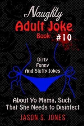 Naughty Adult Joke Book #10: Dirty, Funny And Slutty Jokes About Yo Mama That Are So Flithy, She Needs To Disinfect