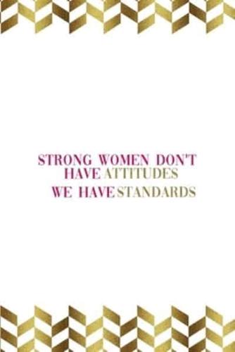 Strong Women Don't Have Attitudes We Have Standards
