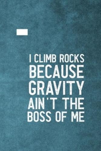 I Climb Because Gravity Isn't The Boss Of Me