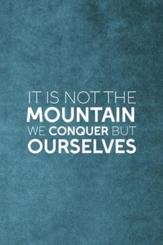 It Is Not The Mountain We Conquer But Ourselves