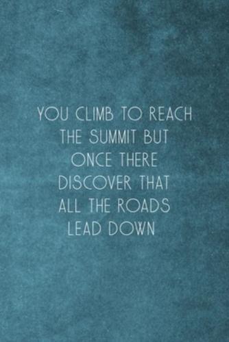 You Climb To Reach The Summit But Once There Discover That All The Roads Lead Down