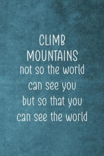 Climb Mountains Not So The World Can See You But So That You Can See The World