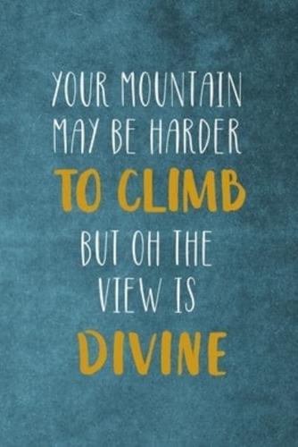 Your Mountain May Be Harder To Climb But Oh The View Is Divine