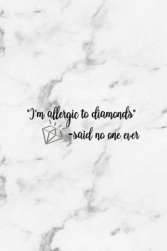 "I'm Allergic To Diamonds" -Said No One Ever