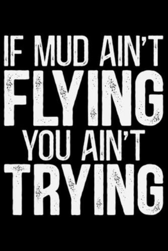If Mud Ain't Flying You Ain't Trying
