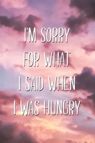 I'm Sorry For What I Said When I Was Hungry