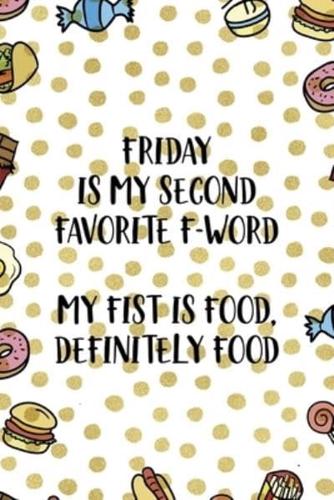 Friday Is My Second Favorite F-Word. My Fist Is Food. Definitely Food.