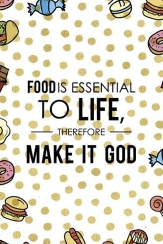 Food Is Essential To Life, Therefore Make It God.
