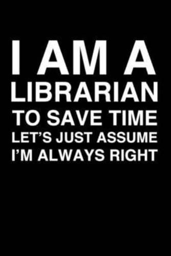 I Am A Librarian. To Save Time Let's Just Assume I'm Always Right